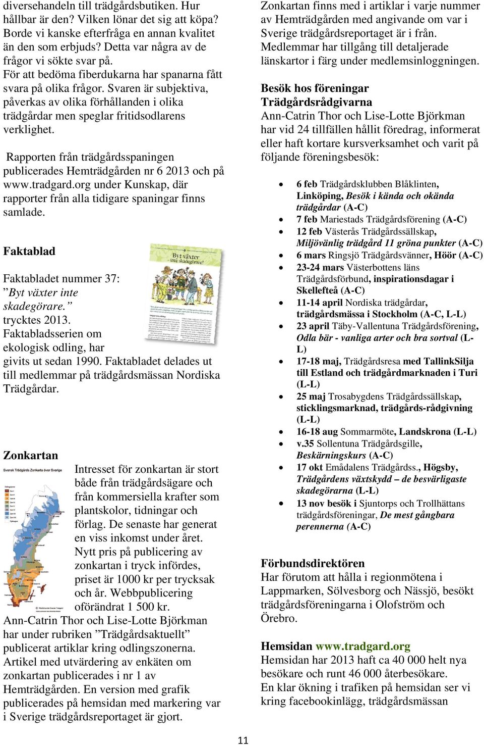 Rapporten från trädgårdsspaningen publicerades Hemträdgården nr 6 2013 och på www.tradgard.org under Kunskap, där rapporter från alla tidigare spaningar finns samlade.