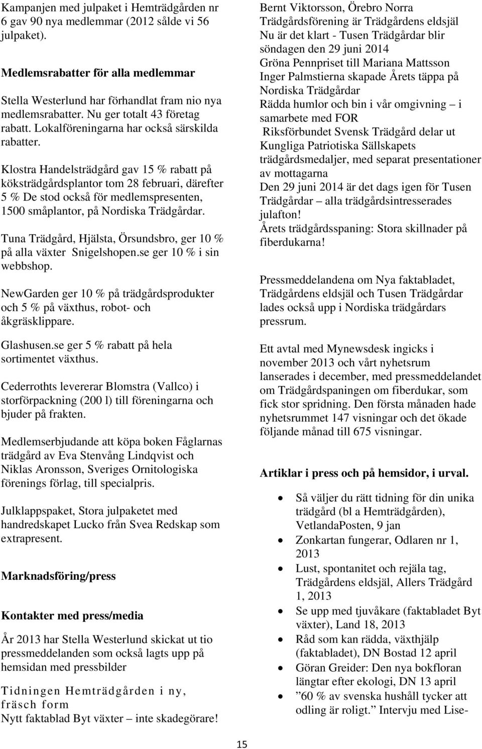 Klostra Handelsträdgård gav 15 % rabatt på köksträdgårdsplantor tom 28 februari, därefter 5 % De stod också för medlemspresenten, 1500 småplantor, på Nordiska Trädgårdar.