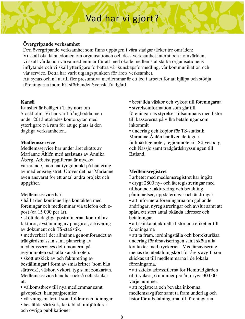 Detta har varit utgångspunkten för årets verksamhet. Att synas och nå ut till fler presumtiva medlemmar är ett led i arbetet för att hjälpa och stödja föreningarna inom Riksförbundet Svensk Trädgård.