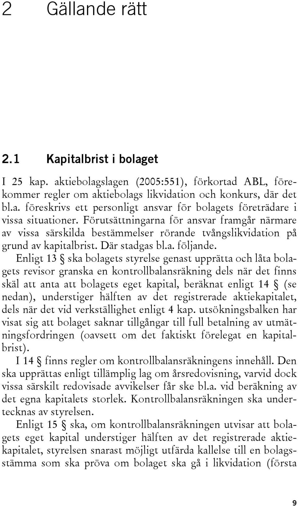 Enligt 13 ska bolagets styrelse genast upprätta och låta bolagets revisor granska en kontrollbalansräkning dels när det finns skäl att anta att bolagets eget kapital, beräknat enligt 14 (se nedan),