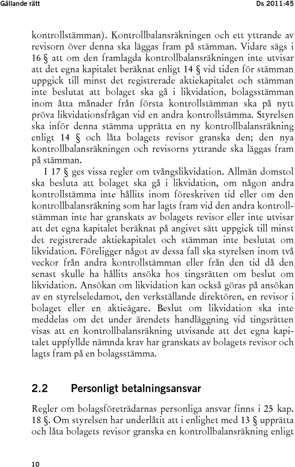 stämman inte beslutat att bolaget ska gå i likvidation, bolagsstämman inom åtta månader från första kontrollstämman ska på nytt pröva likvidationsfrågan vid en andra kontrollstämma.