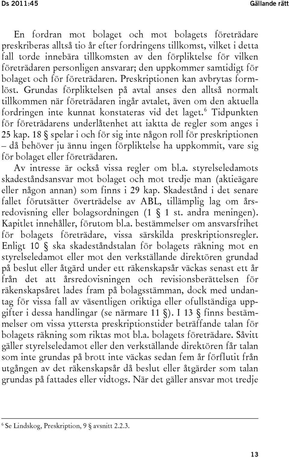 Grundas förpliktelsen på avtal anses den alltså normalt tillkommen när företrädaren ingår avtalet, även om den aktuella fordringen inte kunnat konstateras vid det laget.
