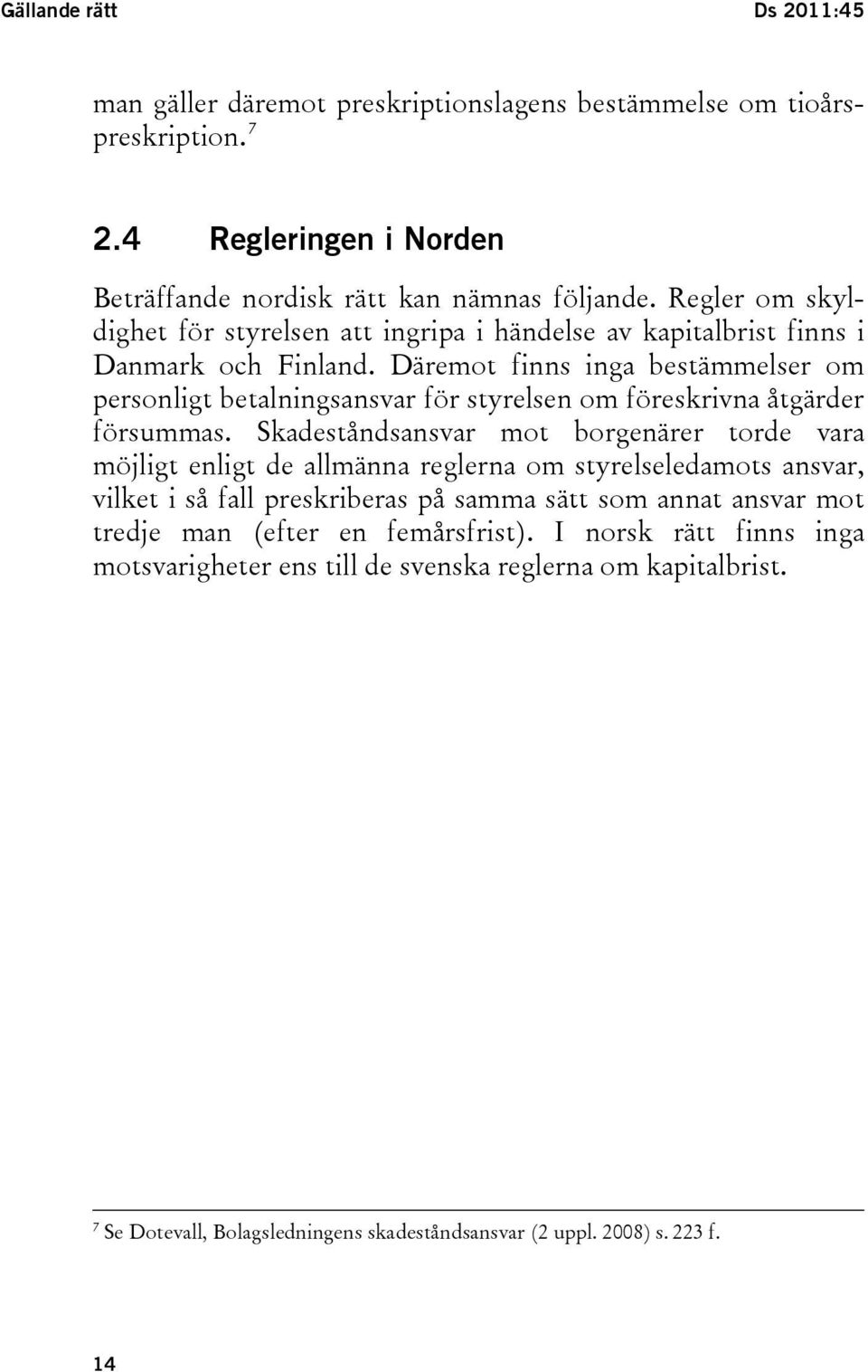 Däremot finns inga bestämmelser om personligt betalningsansvar för styrelsen om föreskrivna åtgärder försummas.