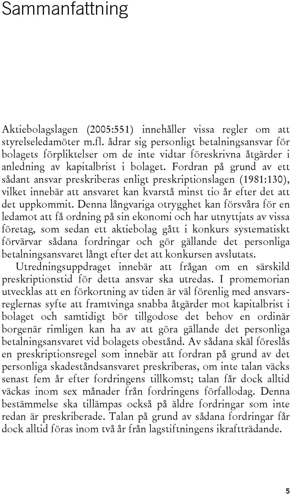 Fordran på grund av ett sådant ansvar preskriberas enligt preskriptionslagen (1981:130), vilket innebär att ansvaret kan kvarstå minst tio år efter det att det uppkommit.