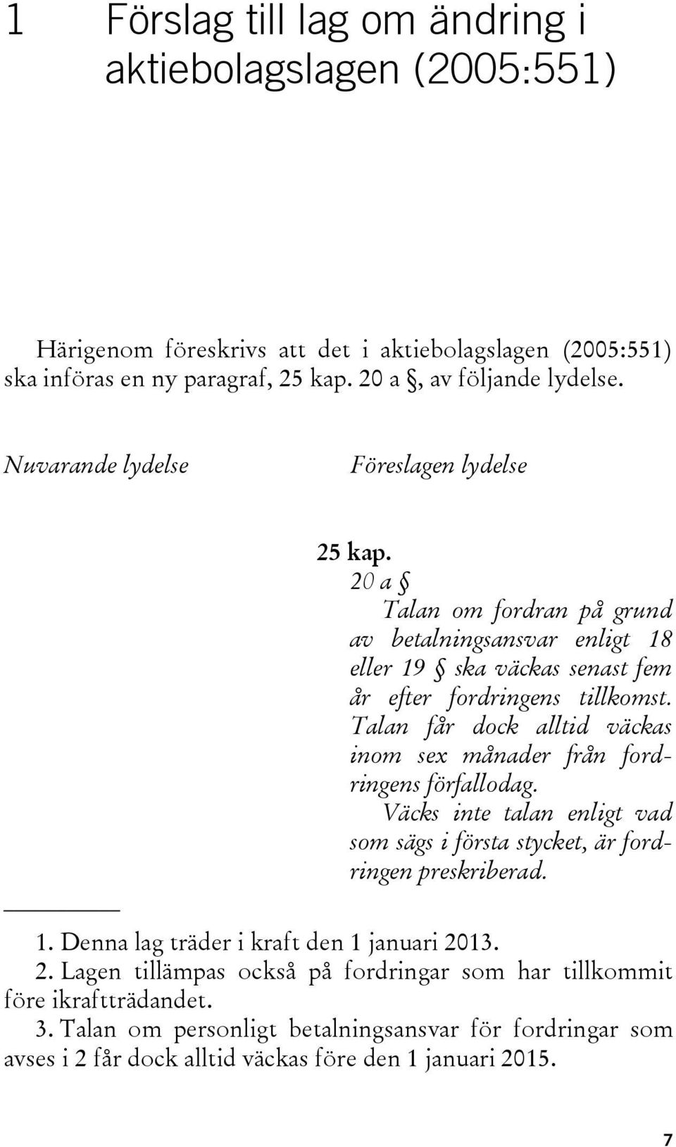 Talan får dock alltid väckas inom sex månader från fordringens förfallodag. Väcks inte talan enligt vad som sägs i första stycket, är fordringen preskriberad. 1.