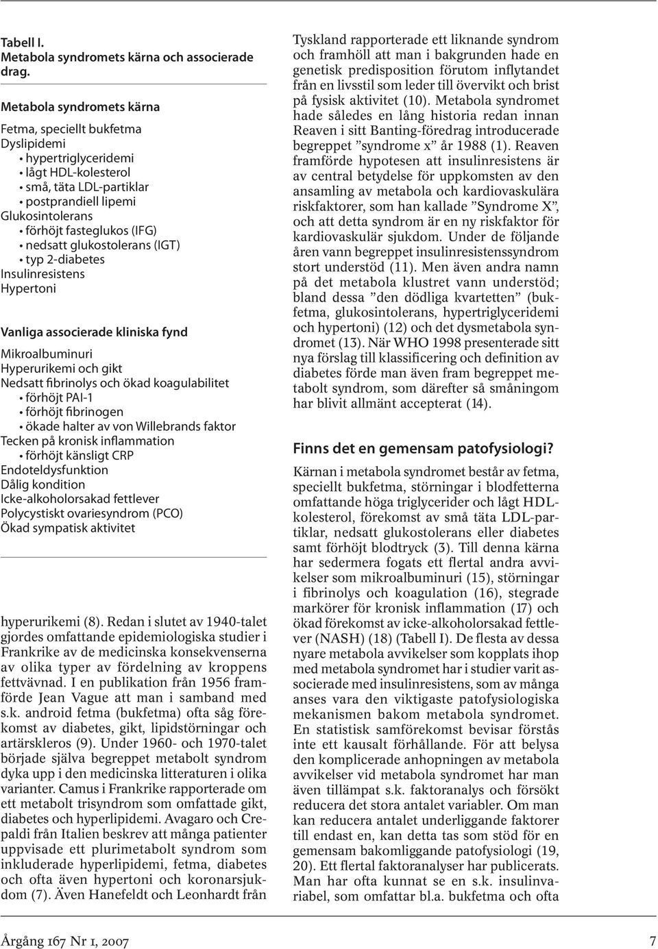 glukostolerans (IGT) typ 2-diabetes Insulinresistens Hypertoni Vanliga associerade kliniska fynd Mikroalbuminuri Hyperurikemi och gikt Nedsatt fibrinolys och ökad koagulabilitet förhöjt PAI-1 förhöjt