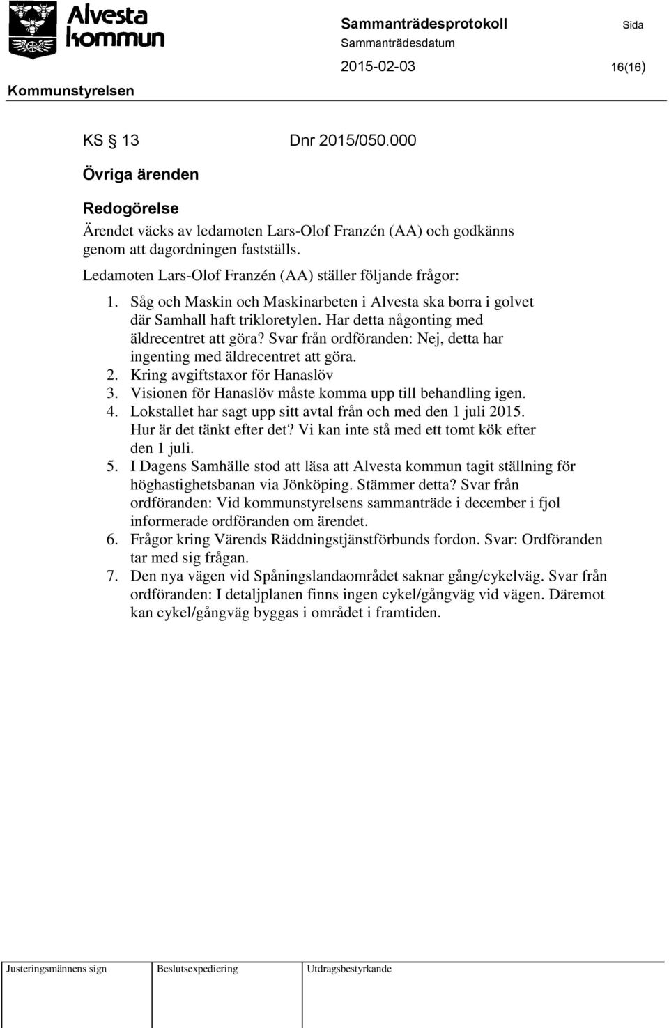 Har detta någonting med äldrecentret att göra? Svar från ordföranden: Nej, detta har ingenting med äldrecentret att göra. 2. Kring avgiftstaxor för Hanaslöv 3.