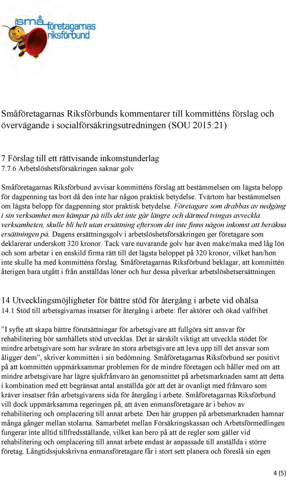 7.6 Arbetslöshetsförsäkringen saknar golv Småföretagarnas Riksförbund avvisar kommitténs förslag att bestämmelsen om lägsta belopp för dagpenning tas bort då den inte har någon praktisk betydelse.