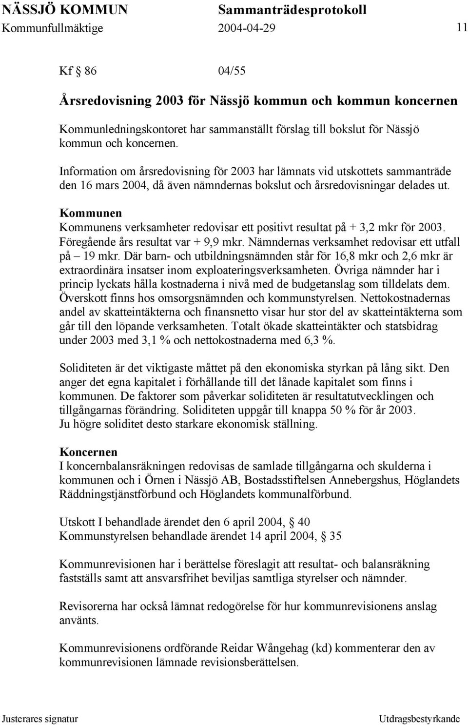 Kommunen Kommunens verksamheter redovisar ett positivt resultat på + 3,2 mkr för 2003. Föregående års resultat var + 9,9 mkr. Nämndernas verksamhet redovisar ett utfall på 19 mkr.