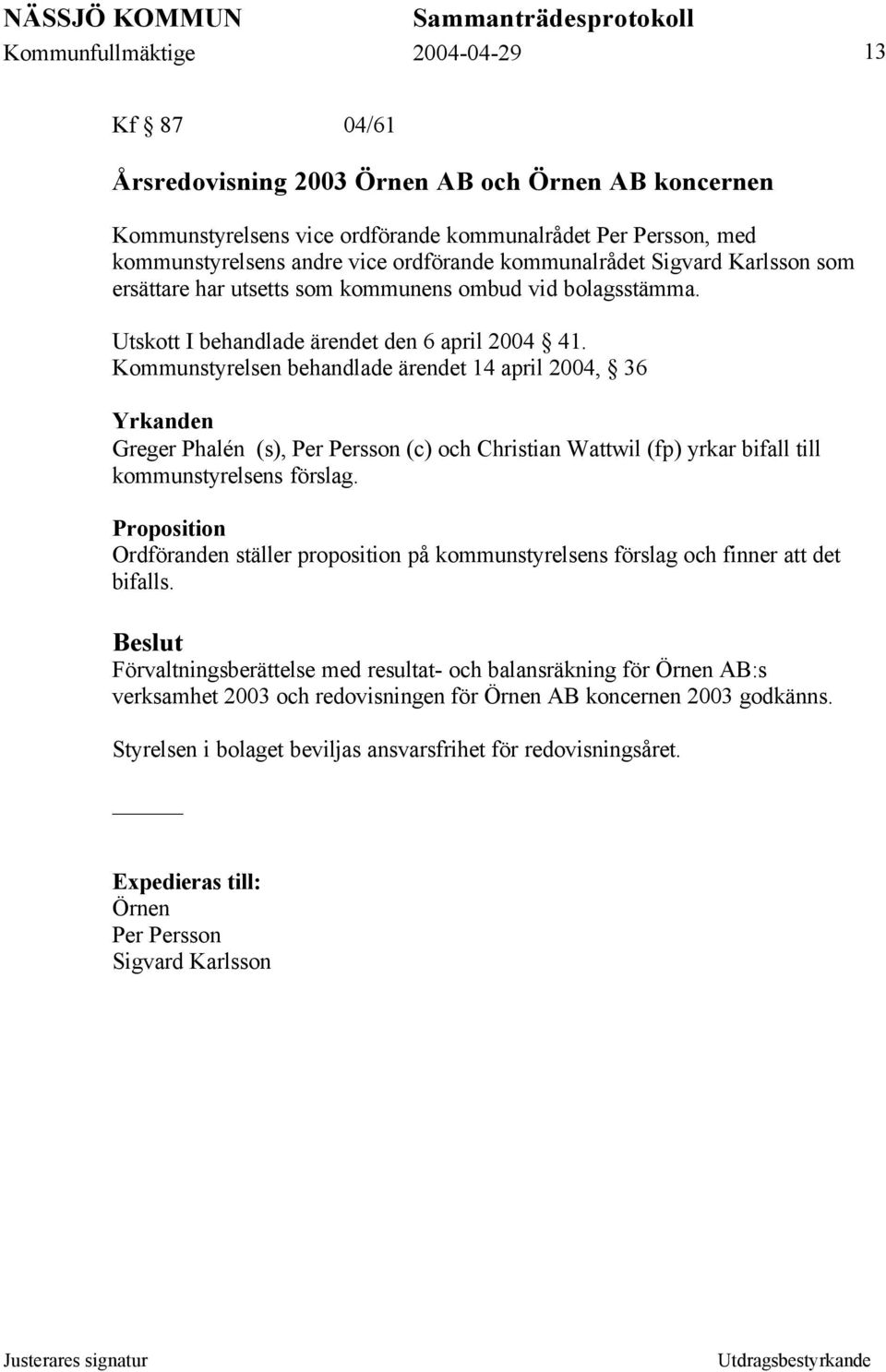 Kommunstyrelsen behandlade ärendet 14 april 2004, 36 Yrkanden Greger Phalén (s), Per Persson (c) och Christian Wattwil (fp) yrkar bifall till kommunstyrelsens förslag.