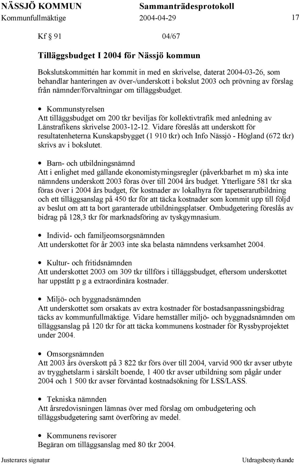 Vidare föreslås att underskott för resultatenheterna Kunskapsbygget (1 910 tkr) och Info Nässjö - Högland (672 tkr) skrivs av i bokslutet.