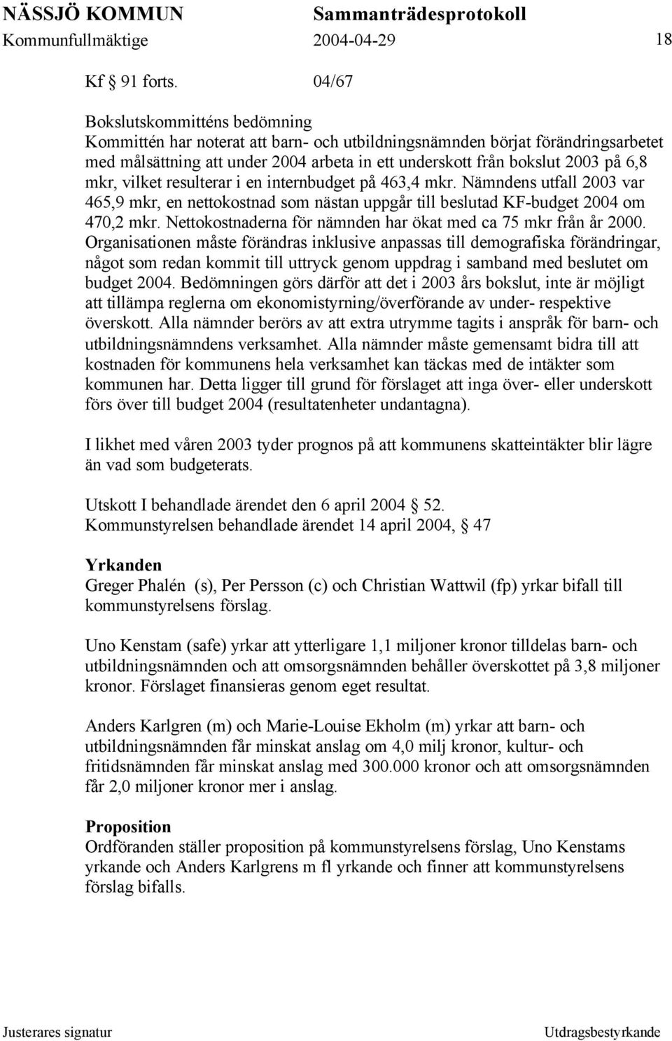 mkr, vilket resulterar i en internbudget på 463,4 mkr. Nämndens utfall 2003 var 465,9 mkr, en nettokostnad som nästan uppgår till beslutad KF-budget 2004 om 470,2 mkr.