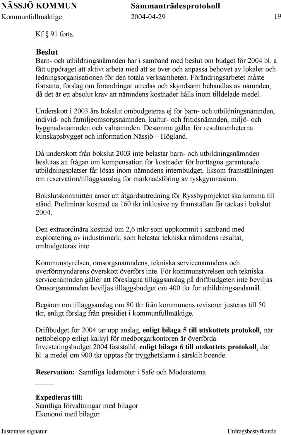 Förändringsarbetet måste fortsätta, förslag om förändringar utredas och skyndsamt behandlas av nämnden, då det är ett absolut krav att nämndens kostnader hålls inom tilldelade medel.