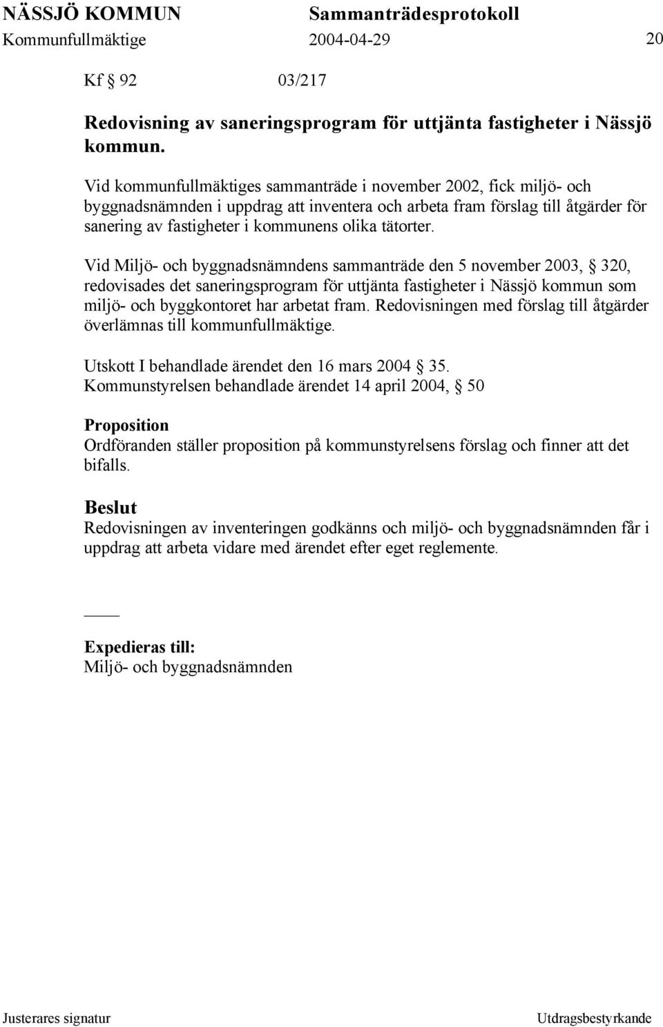 tätorter. Vid Miljö- och byggnadsnämndens sammanträde den 5 november 2003, 320, redovisades det saneringsprogram för uttjänta fastigheter i Nässjö kommun som miljö- och byggkontoret har arbetat fram.
