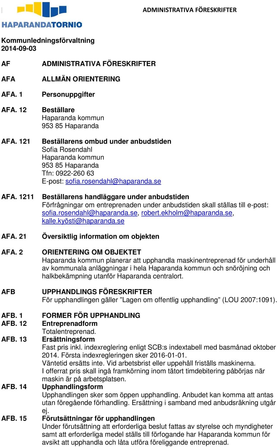 se Beställarens handläggare under anbudstiden Förfrågningar om entreprenaden under anbudstiden skall ställas till e-post: sofia.rosendahl@haparanda.se, robert.ekholm@haparanda.se, kalle.