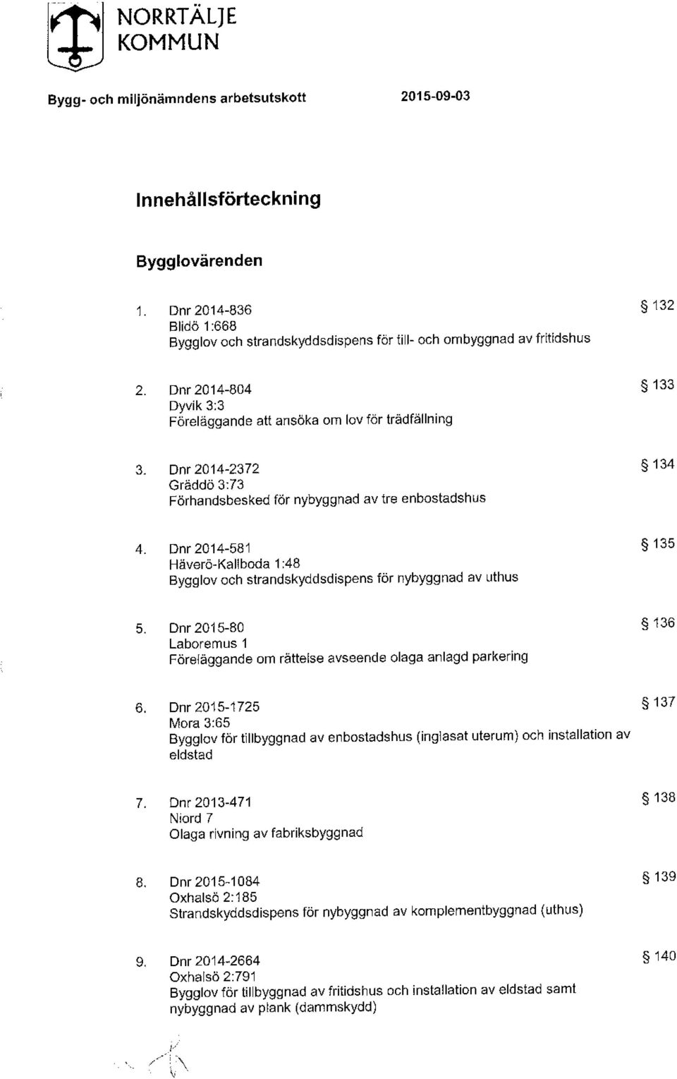 Dnr 2014-581 135 Häverö-Kallboda 1:48 Bygglov och strandskyddsdispens för nybyggnad av uthus 5. Dnr 2015-80 136 Laboremus 1 Föreläggande om rättelse avseende olaga anlagd parkering 6.