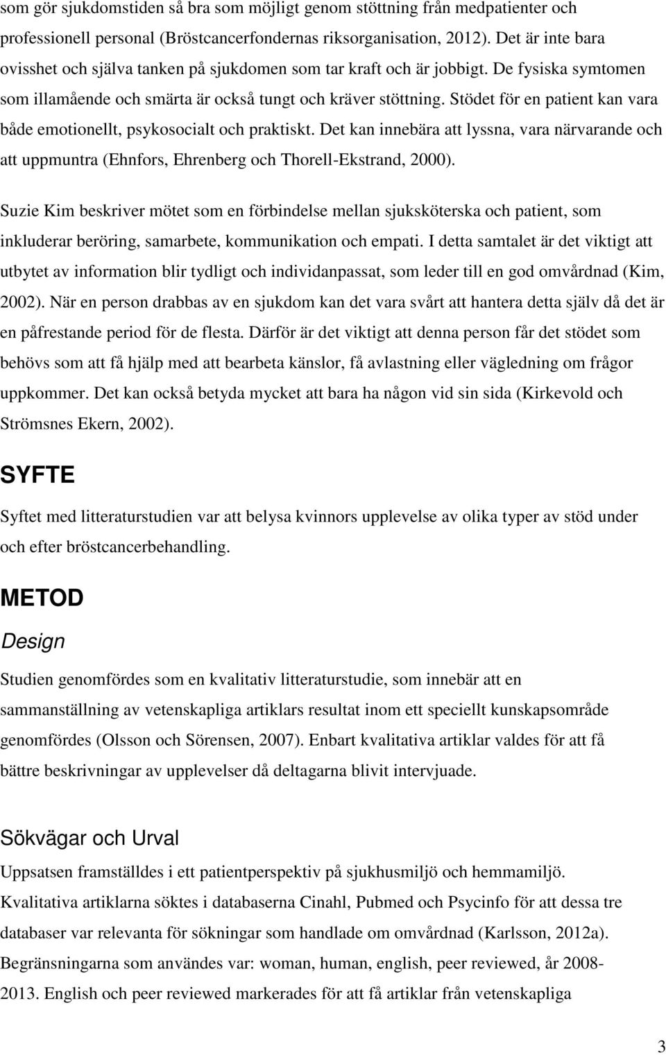 Stödet för en patient kan vara både emotionellt, psykosocialt och praktiskt. Det kan innebära att lyssna, vara närvarande och att uppmuntra (Ehnfors, Ehrenberg och Thorell-Ekstrand, 2000).