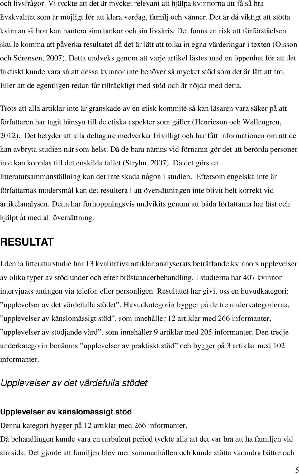 Det fanns en risk att förförståelsen skulle komma att påverka resultatet då det är lätt att tolka in egna värderingar i texten (Olsson och Sörensen, 2007).