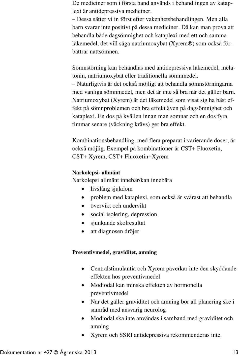 Då kan man prova att behandla både dagsömnighet och kataplexi med ett och samma läkemedel, det vill säga natriumoxybat (Xyrem ) som också förbättrar nattsömnen.
