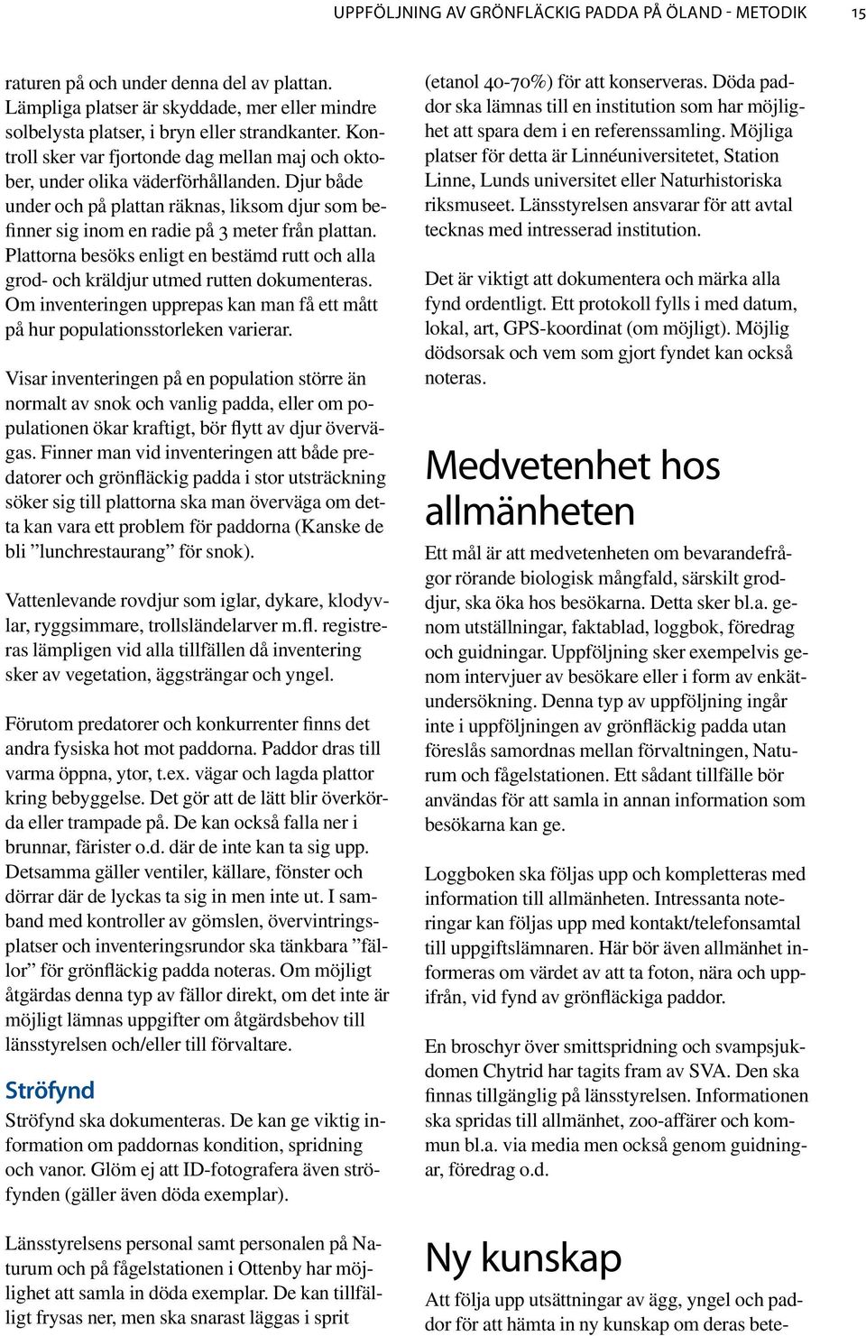 Plattorna besöks enligt en bestämd rutt och alla grod- och kräldjur utmed rutten dokumenteras. Om inventeringen upprepas kan man få ett mått på hur populationsstorleken varierar.