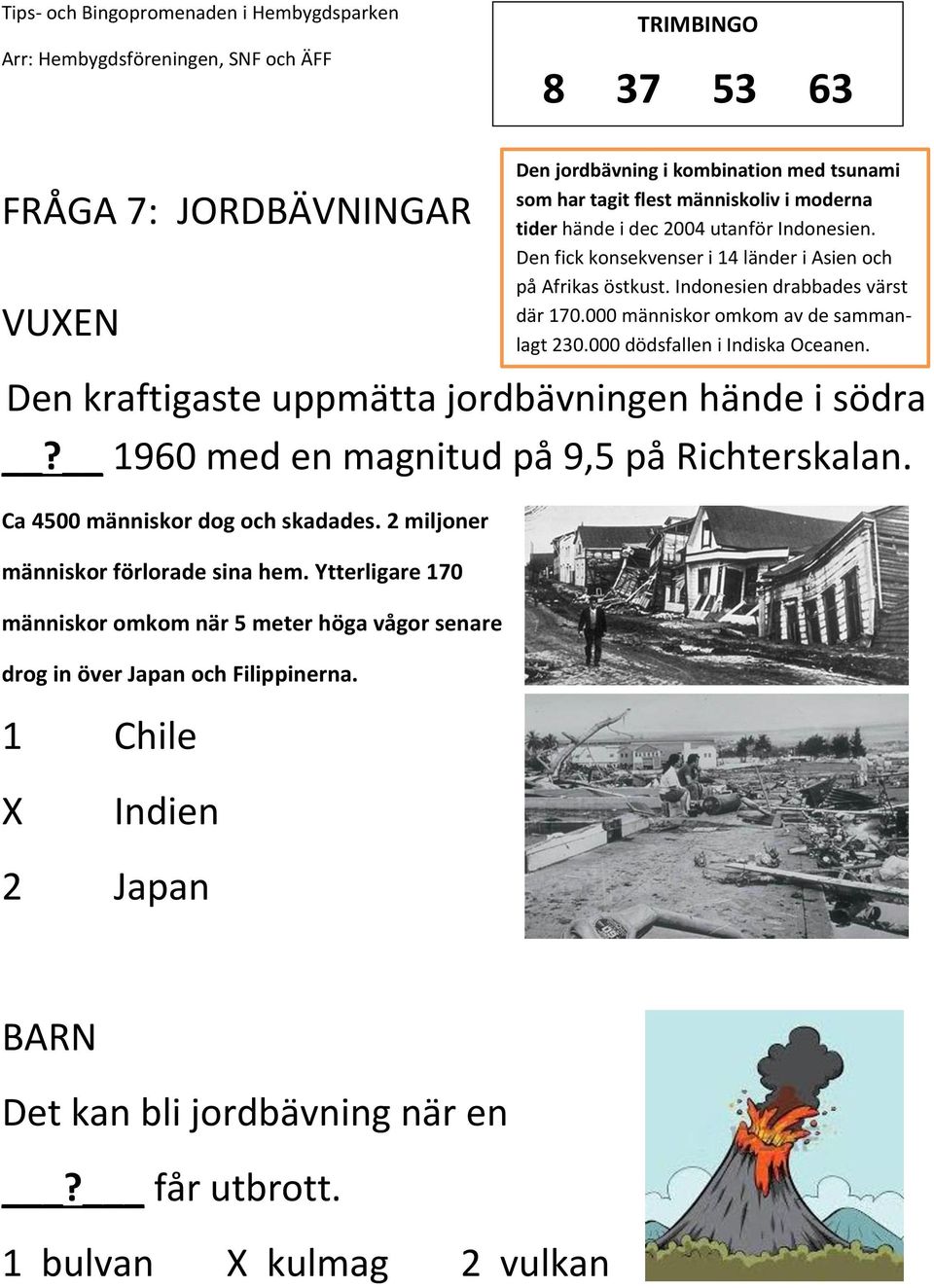 1 Chile Den jordbävning i kombination med tsunami som har tagit flest människoliv i moderna tider hände i dec 2004 utanför Indonesien.