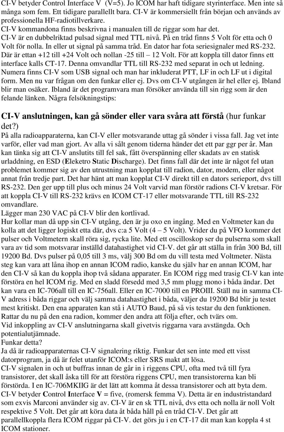CI-V är en dubbelriktad pulsad signal med TTL nivå. På en tråd finns 5 Volt för etta och 0 Volt för nolla. In eller ut signal på samma tråd. En dator har fota seriesignaler med RS-232.