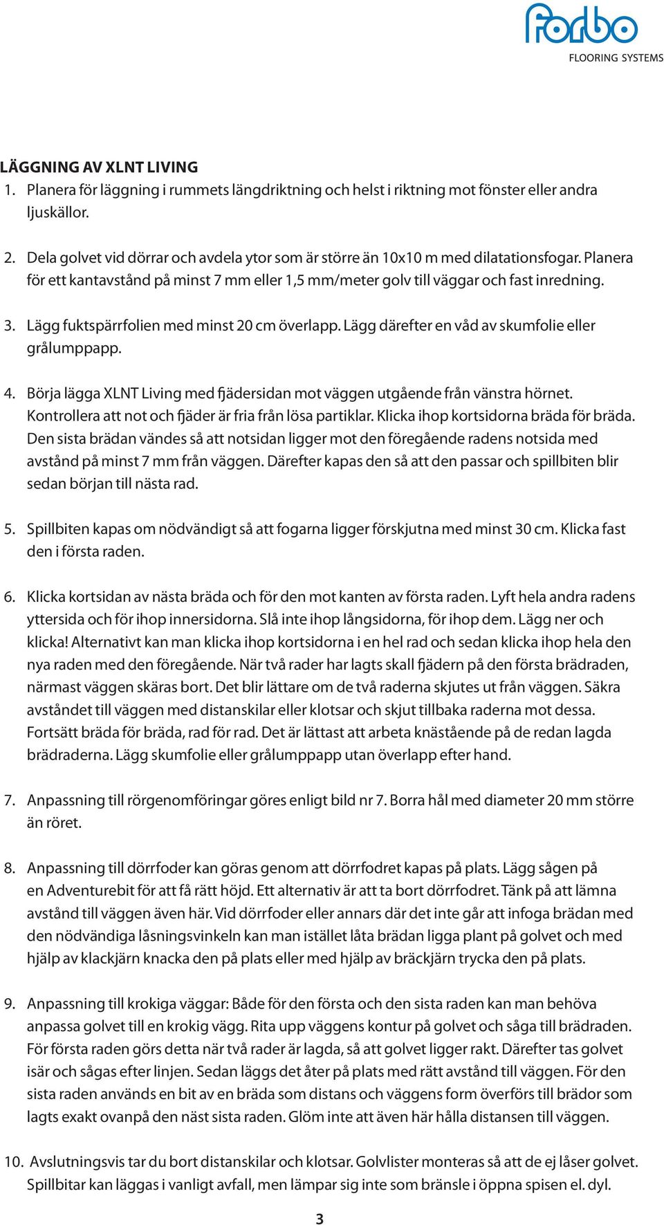 Lägg fuktspärrfolien med minst 20 cm överlapp. Lägg därefter en våd av skumfolie eller grålumppapp. 4. Börja lägga XLNT Living med fjädersidan mot väggen utgående från vänstra hörnet.