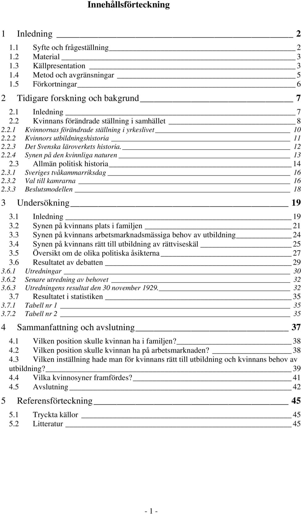 2.4 Synen på den kvinnliga naturen 13 2.3 Allmän politisk historia 14 2.3.1 Sveriges tvåkammarriksdag 16 2.3.2 Val till kamrarna 16 2.3.3 Beslutsmodellen 18 3 Undersökning 19 3.1 Inledning 19 3.