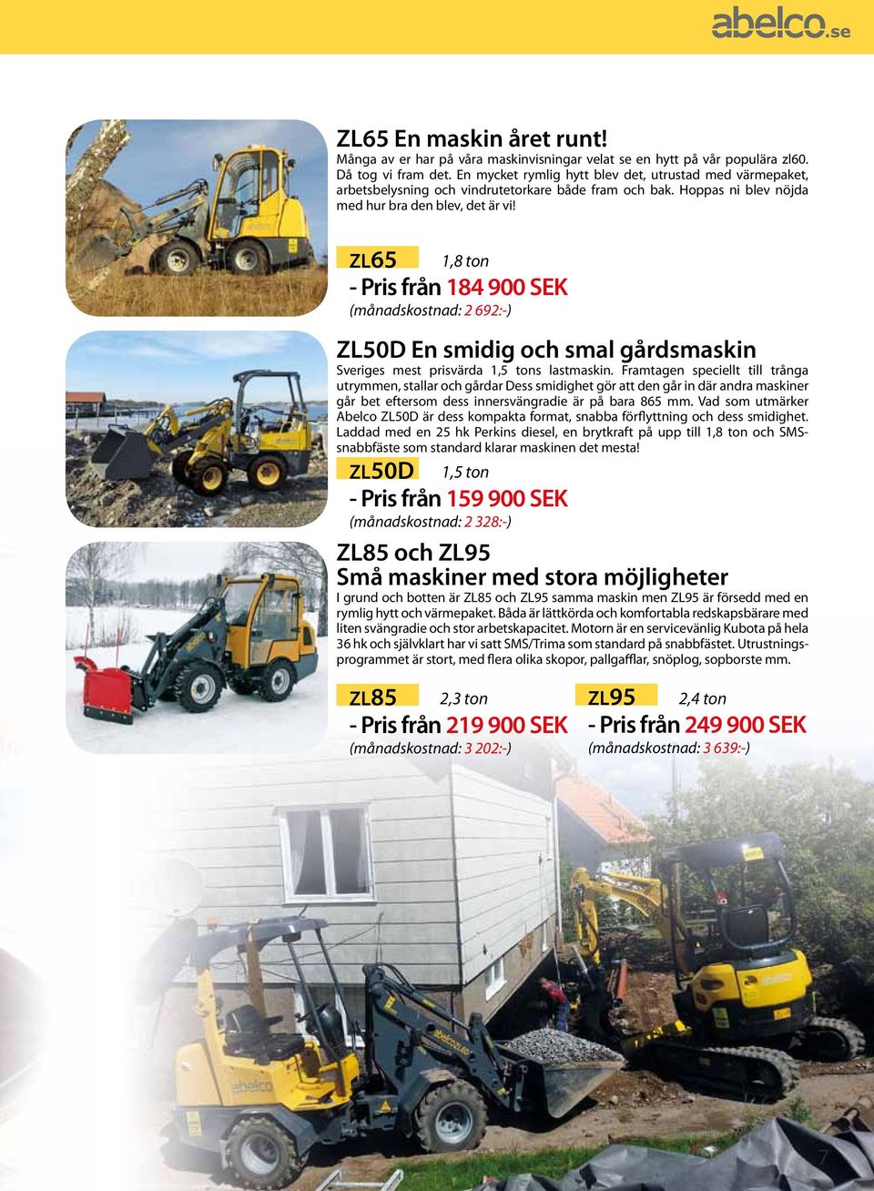 ZL65 1,8 ton - från 184 900 SEK (månadskostnad: 2 692:-) ZL50D En smidig och smal gårdsmaskin Sveriges mest prisvärda 1,5 tons lastmaskin.