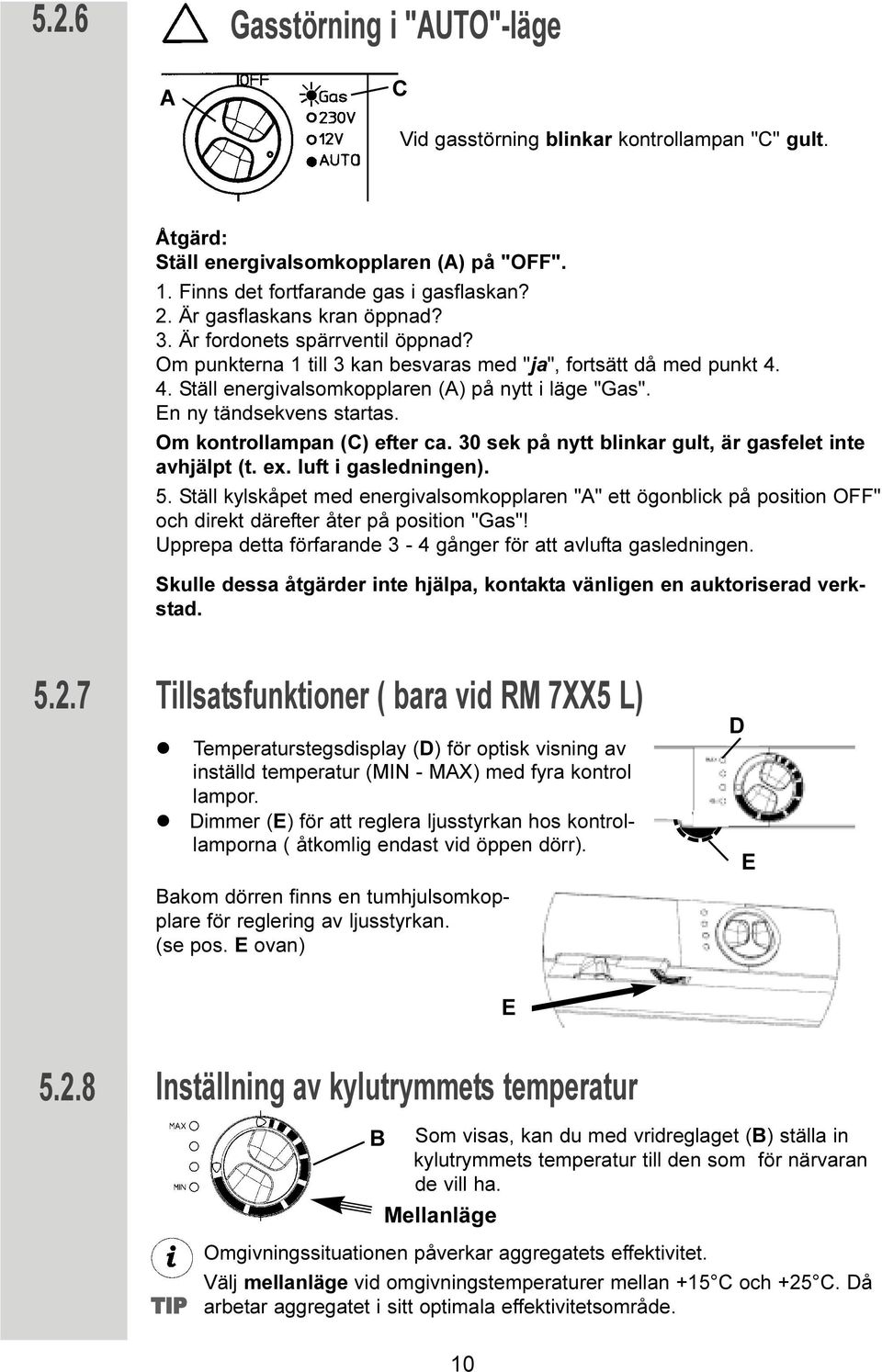 En ny tändsekvens startas. Om kontrollampan (C) efter ca. 30 sek på nytt blinkar gult, är gasfelet inte avhjälpt (t. ex. luft i gasledningen). 5.