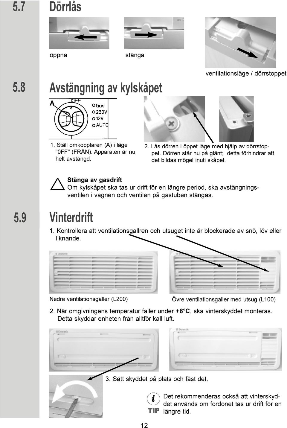 Stänga av gasdrift Om kylskåpet ska tas ur drift för en längre period, ska avstängningsventilen i vagnen och ventilen på gastuben stängas. 5.9 Vinterdrift 1.