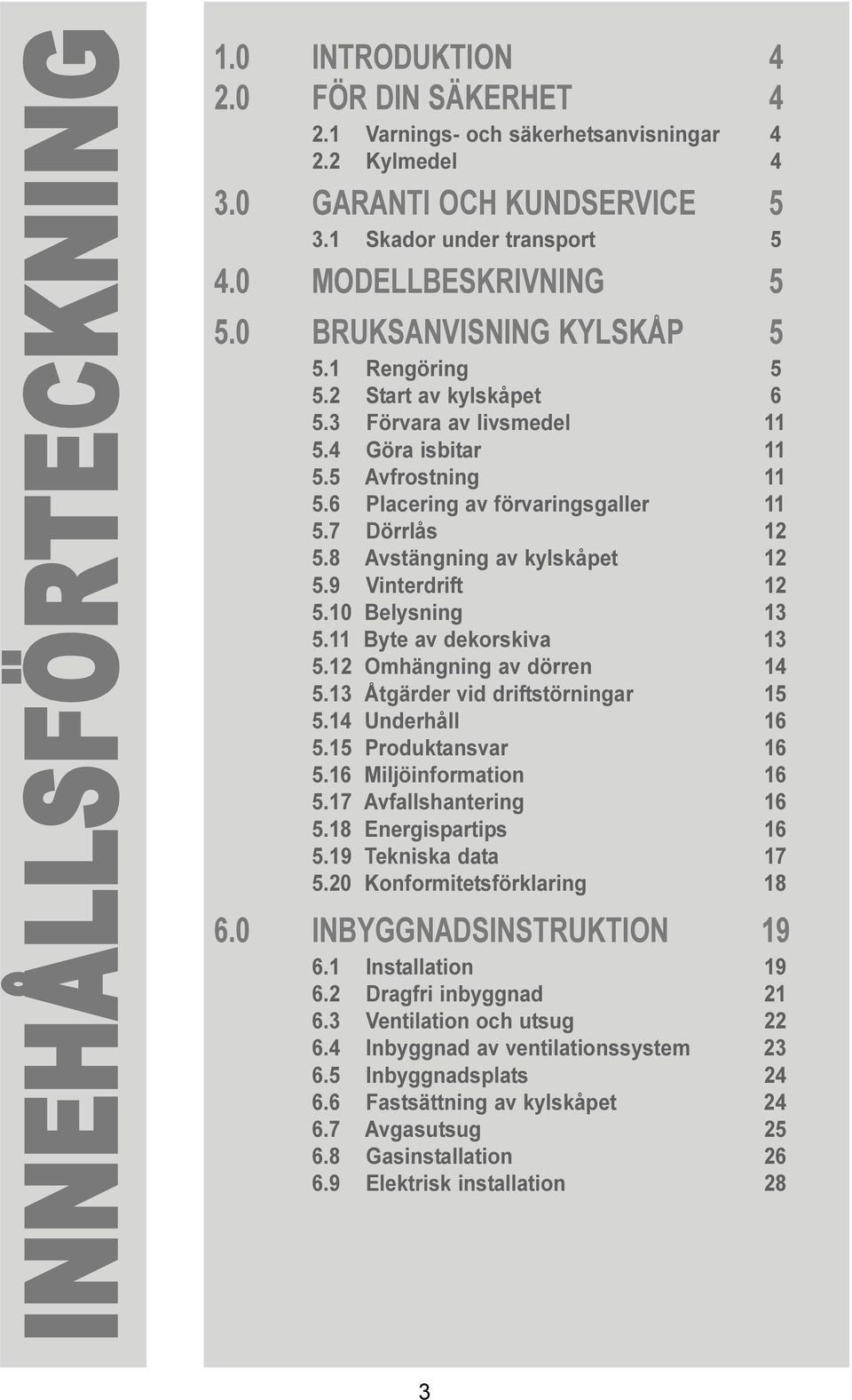 7 Dörrlås 12 5.8 Avstängning av kylskåpet 12 5.9 Vinterdrift 12 5.10 Belysning 13 5.11 Byte av dekorskiva 13 5.12 Omhängning av dörren 14 5.13 Åtgärder vid driftstörningar 15 5.14 Underhåll 16 5.