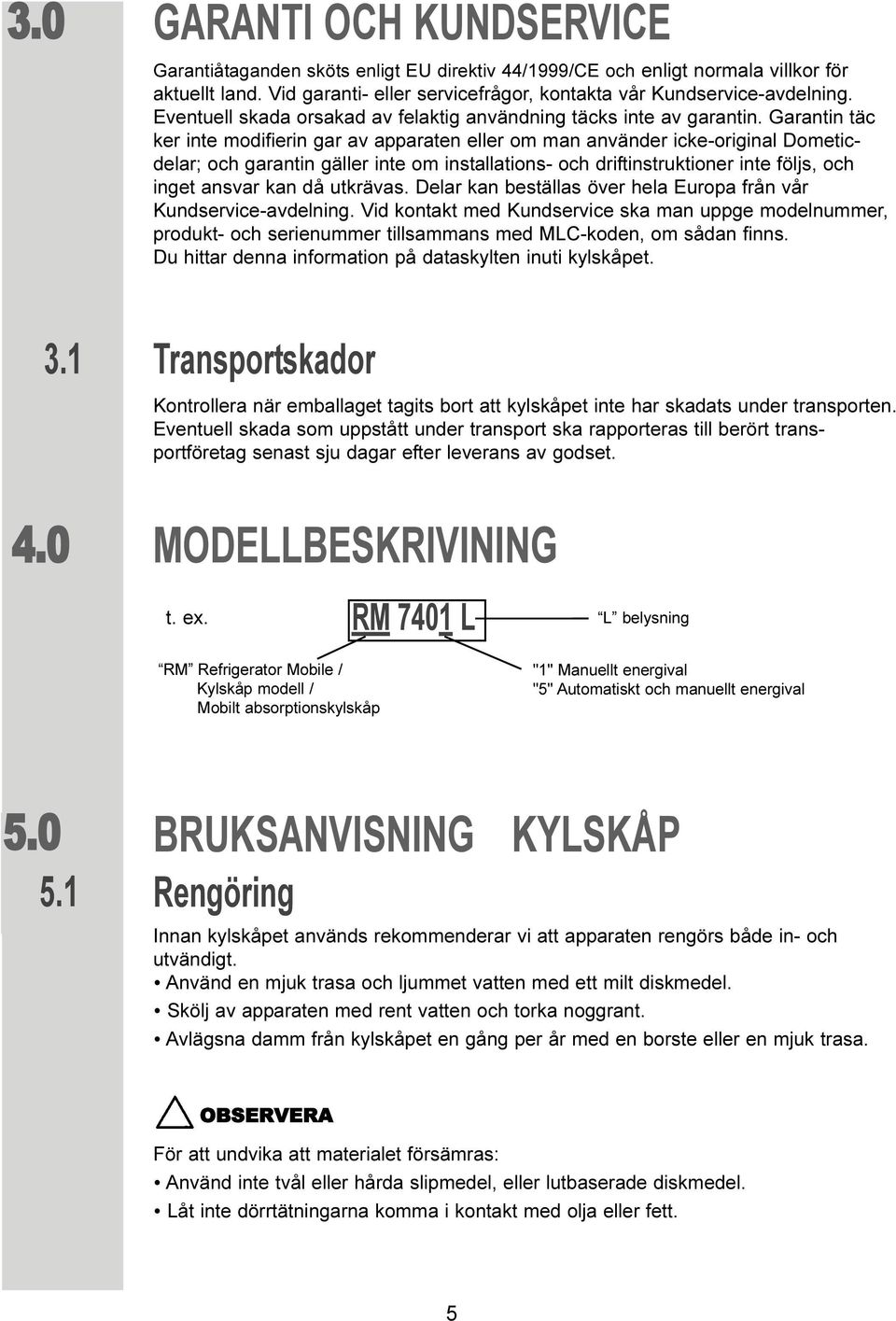 Garantin täc ker inte modifierin gar av apparaten eller om man använder icke-original Dometicdelar; och garantin gäller inte om installations- och driftinstruktioner inte följs, och inget ansvar kan