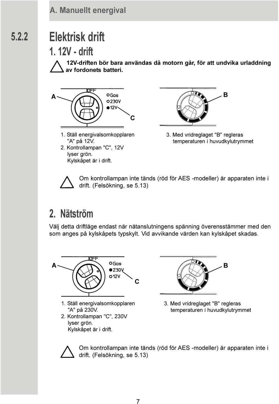 Med vridreglaget "B" regleras temperaturen i huvudkylutrymmet Om kontrollampan inte tänds (röd för AES -modeller) är apparaten inte i drift. (Felsökning, se 5.13) 2.