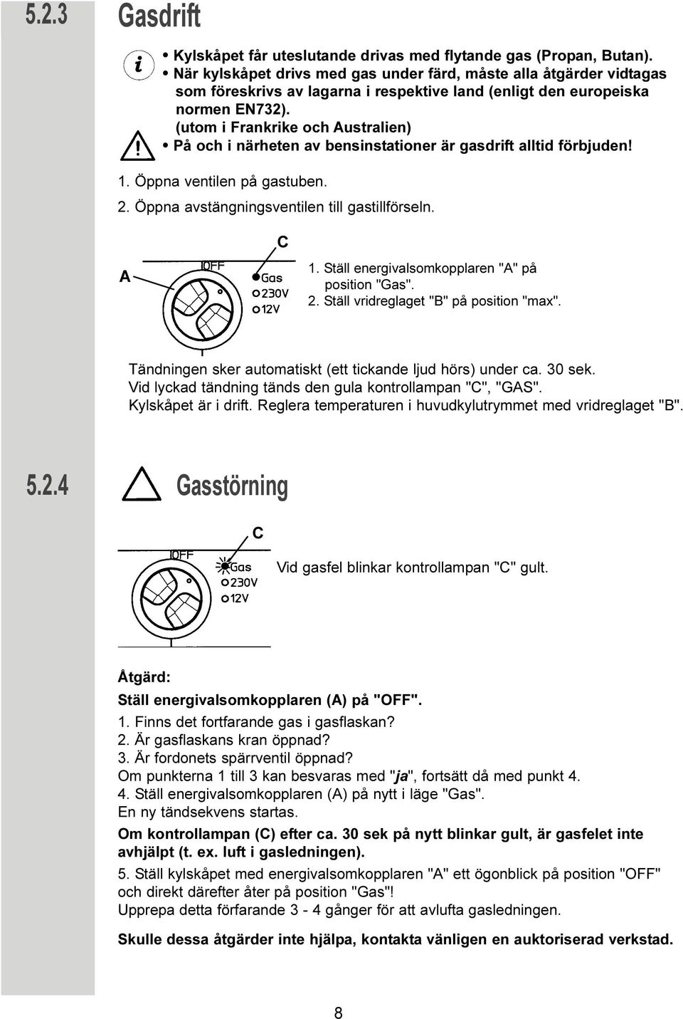 (utom i Frankrike och Australien) På och i närheten av bensinstationer är gasdrift alltid förbjuden! 1. Öppna ventilen på gastuben. 2. Öppna avstängningsventilen till gastillförseln. C A 1.
