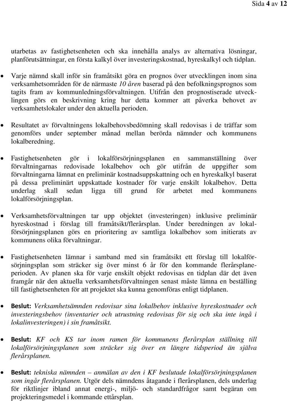 kommunledningsförvaltningen. Utifrån den prognostiserade utvecklingen görs en beskrivning kring hur detta kommer att påverka behovet av verksamhetslokaler under den aktuella perioden.