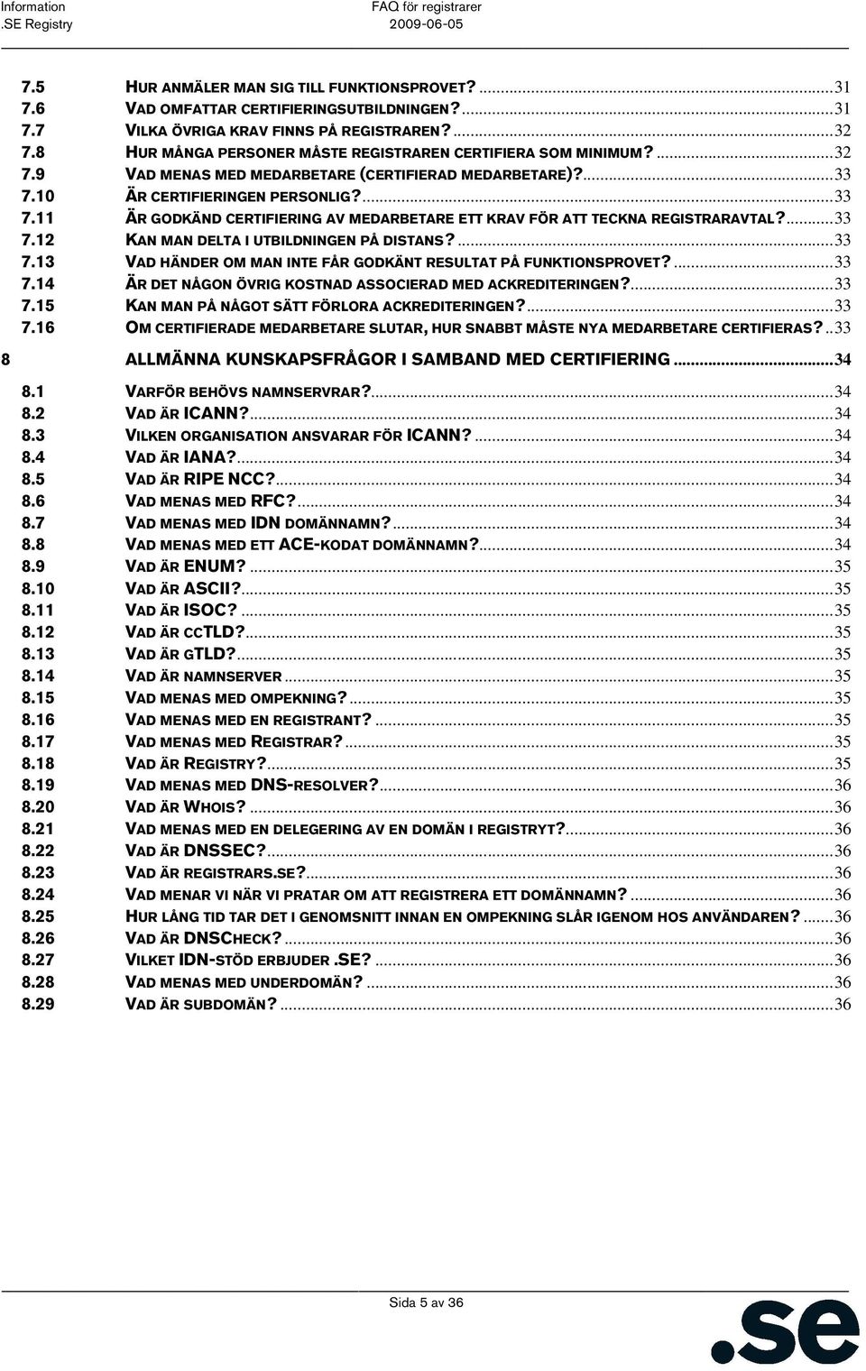 10 ÄR CERTIFIERINGEN PERSONLIG?...33 7.11 ÄR GODKÄND CERTIFIERING AV MEDARBETARE ETT KRAV FÖR ATT TECKNA REGISTRARAVTAL?...33 7.12 KAN MAN DELTA I UTBILDNINGEN PÅ DISTANS?...33 7.13 VAD HÄNDER OM MAN INTE FÅR GODKÄNT RESULTAT PÅ FUNKTIONSPROVET?