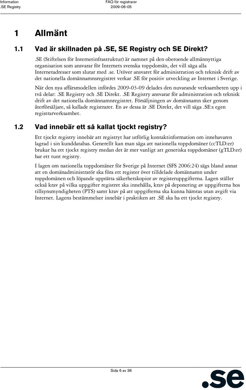 se för positiv utveckling av Internet i Sverige. När den nya affärsmodellen infördes 2009-03-09 delades den nuvarande verksamheten upp i två delar:.se Registry och.se Direkt.