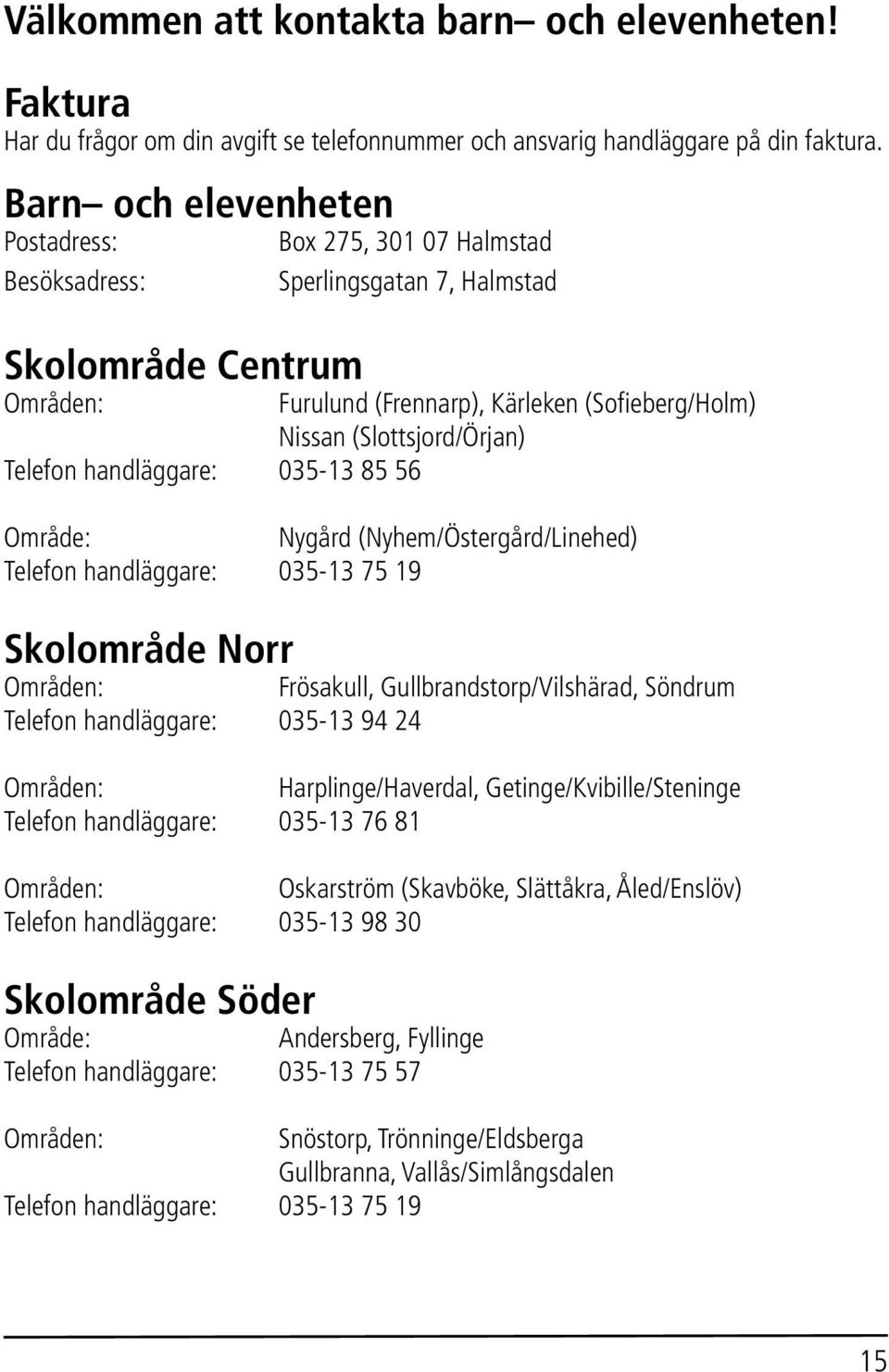 Telefon handläggare: 035-13 85 56 Område: Nygård (Nyhem/Östergård/Linehed) Telefon handläggare: 035-13 75 19 Skolområde Norr Områden: Frösakull, Gullbrandstorp/Vilshärad, Söndrum Telefon handläggare: