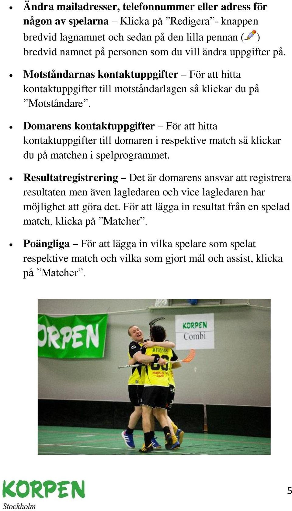 Domarens kontaktuppgifter För att hitta kontaktuppgifter till domaren i respektive match så klickar du på matchen i spelprogrammet.