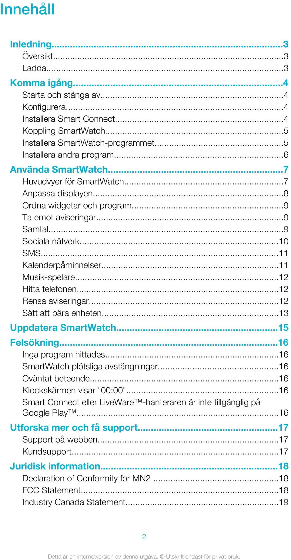 ..11 Kalenderpåminnelser...11 Musik-spelare...12 Hitta telefonen...12 Rensa aviseringar...12 Sätt att bära enheten...13 Uppdatera SmartWatch...15 Felsökning...16 Inga program hittades.