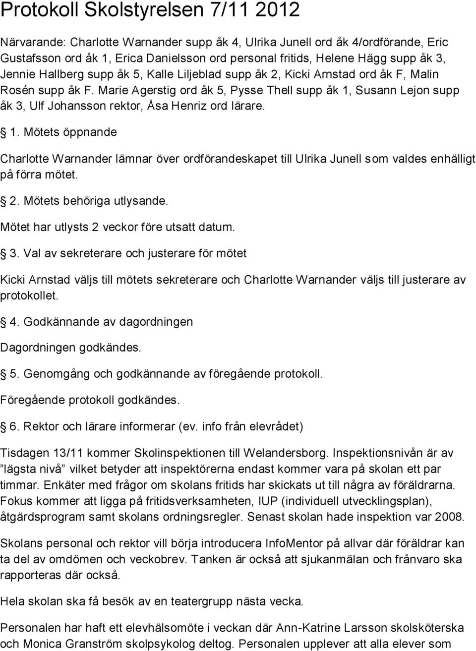 Marie Agerstig ord åk 5, Pysse Thell supp åk 1, Susann Lejon supp åk 3, Johansson rektor, Åsa Henriz ord lärare. 1. Mötets öppnande Charlotte Warnander lämnar över ordförandeskapet till Ulrika Junell som valdes enhälligt på förra mötet.