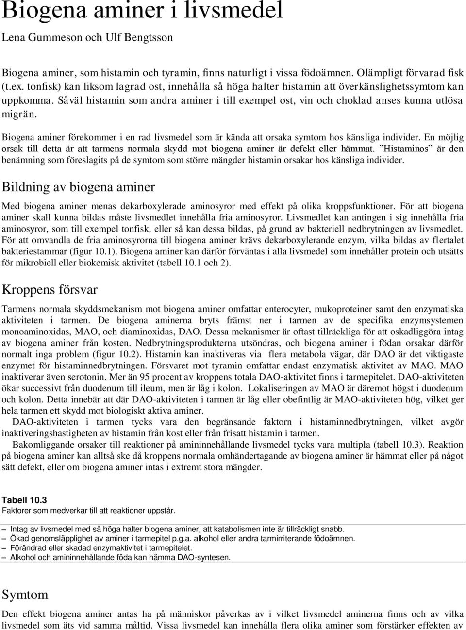 Biogena aminer förekommer i en rad livsmedel som är kända att orsaka symtom hos känsliga individer. En möjlig orsak till detta är att tarmens normala skydd mot biogena aminer är defekt eller hämmat.