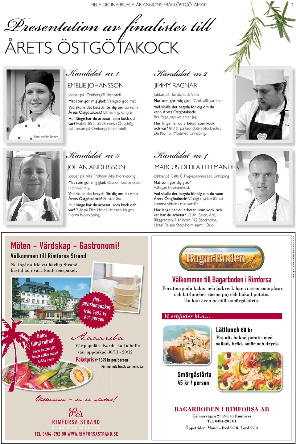 Halvår först på Dinners i Ödeshög och sedan på Ombergs Turisthotell. Kandidat nr 3 johan andersson Jobbar på Villa Fridhem Åby Norrköping Mat som gör mig glad: Klassisk husmanskost i ny tappning.