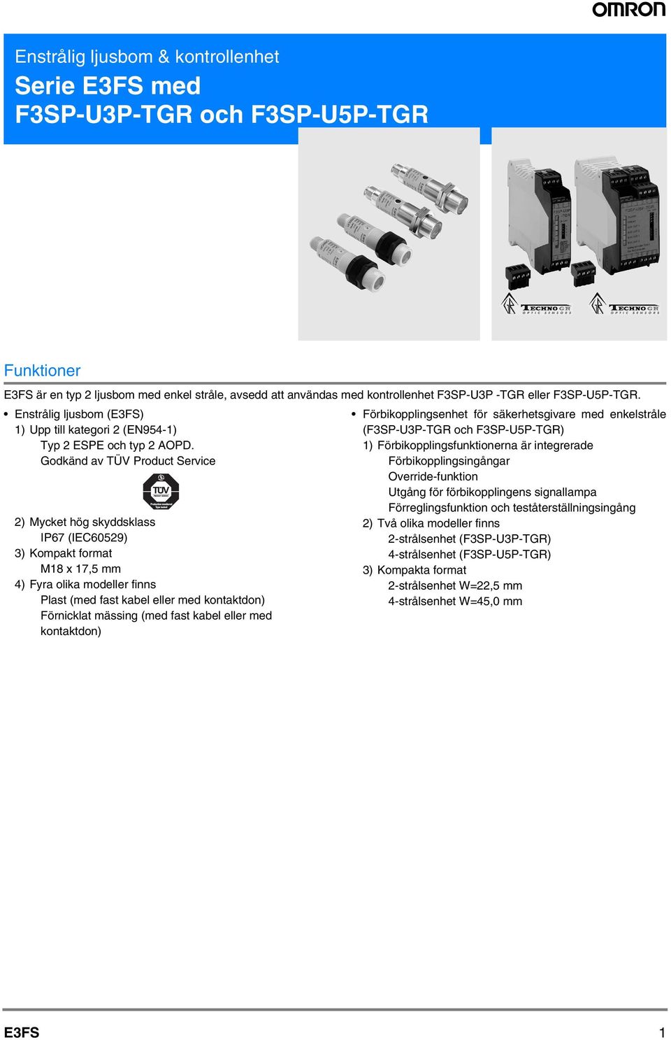 Godkänd av TÜV Product Service ) Mycket hög skyddsklass IP67 (IEC6059) ) Kompakt format M8 x 7,5 mm ) Fyra olika modeller finns Plast (med fast kabel eller med kontaktdon) Förnicklat mässing (med