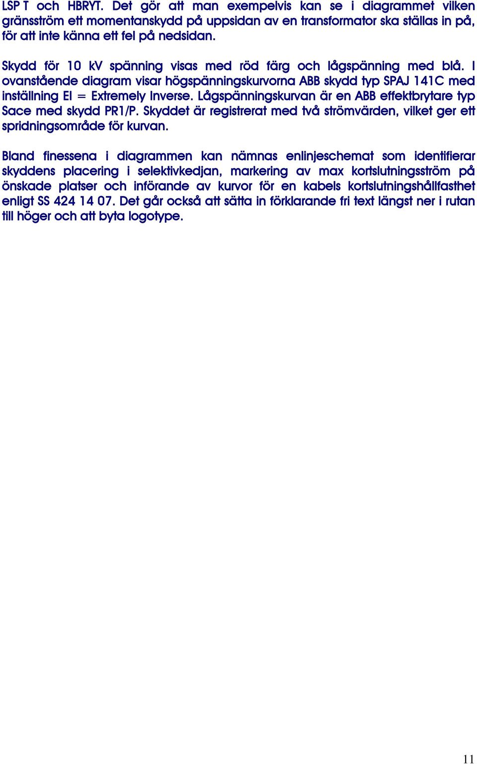 Lågspänningskurvan är en ABB effektbrytare typ Sace med skydd PR1/P. Skyddet är registrerat med två strömvärden, vilket ger ett spridningsområde för kurvan.