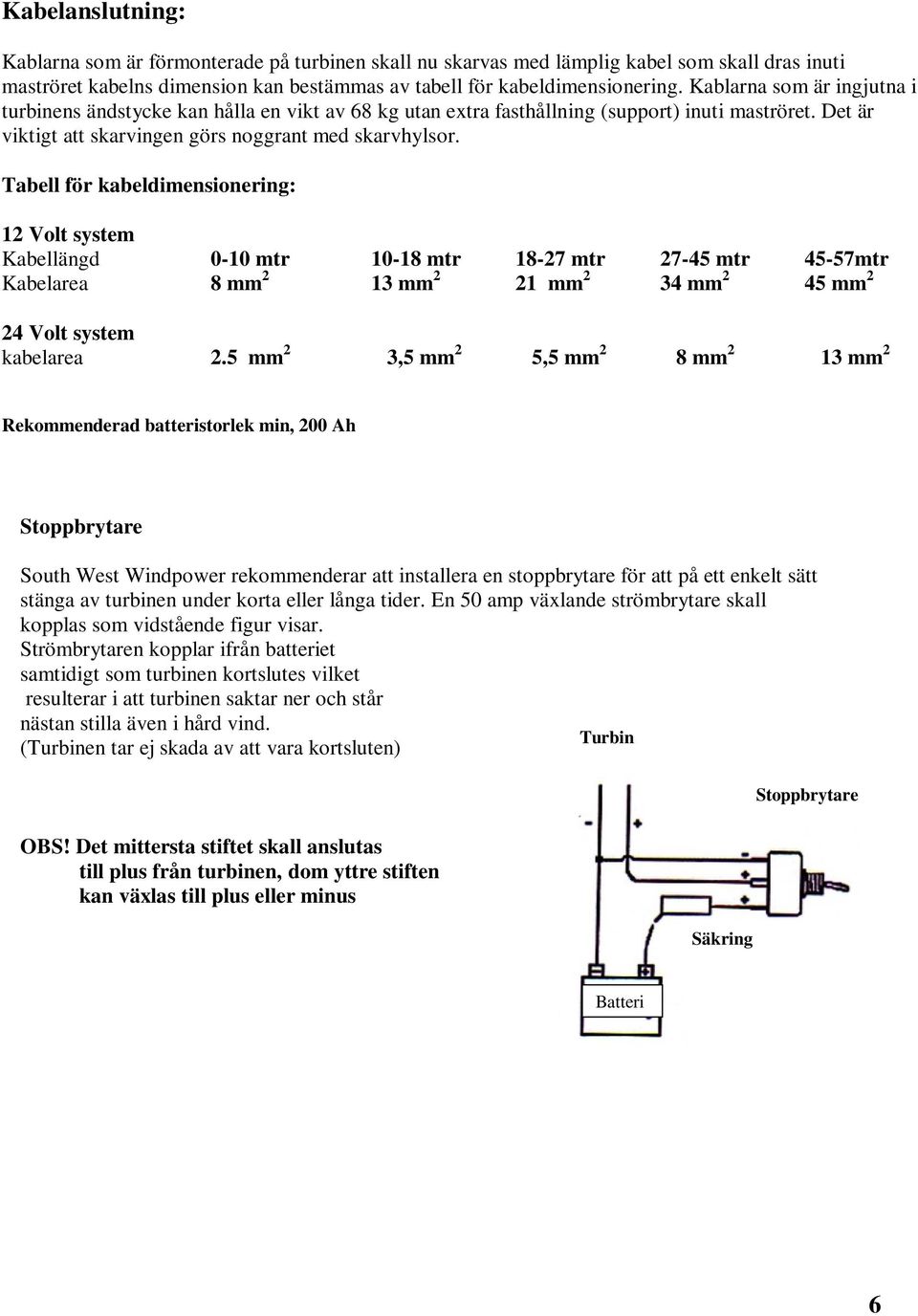 Tabell för kabeldimensionering: 12 Volt system Kabellängd 0-10 mtr 10-18 mtr 18-27 mtr 27-45 mtr 45-57mtr Kabelarea 8 mm 2 13 mm 2 21 mm 2 34 mm 2 45 mm 2 24 Volt system kabelarea 2.