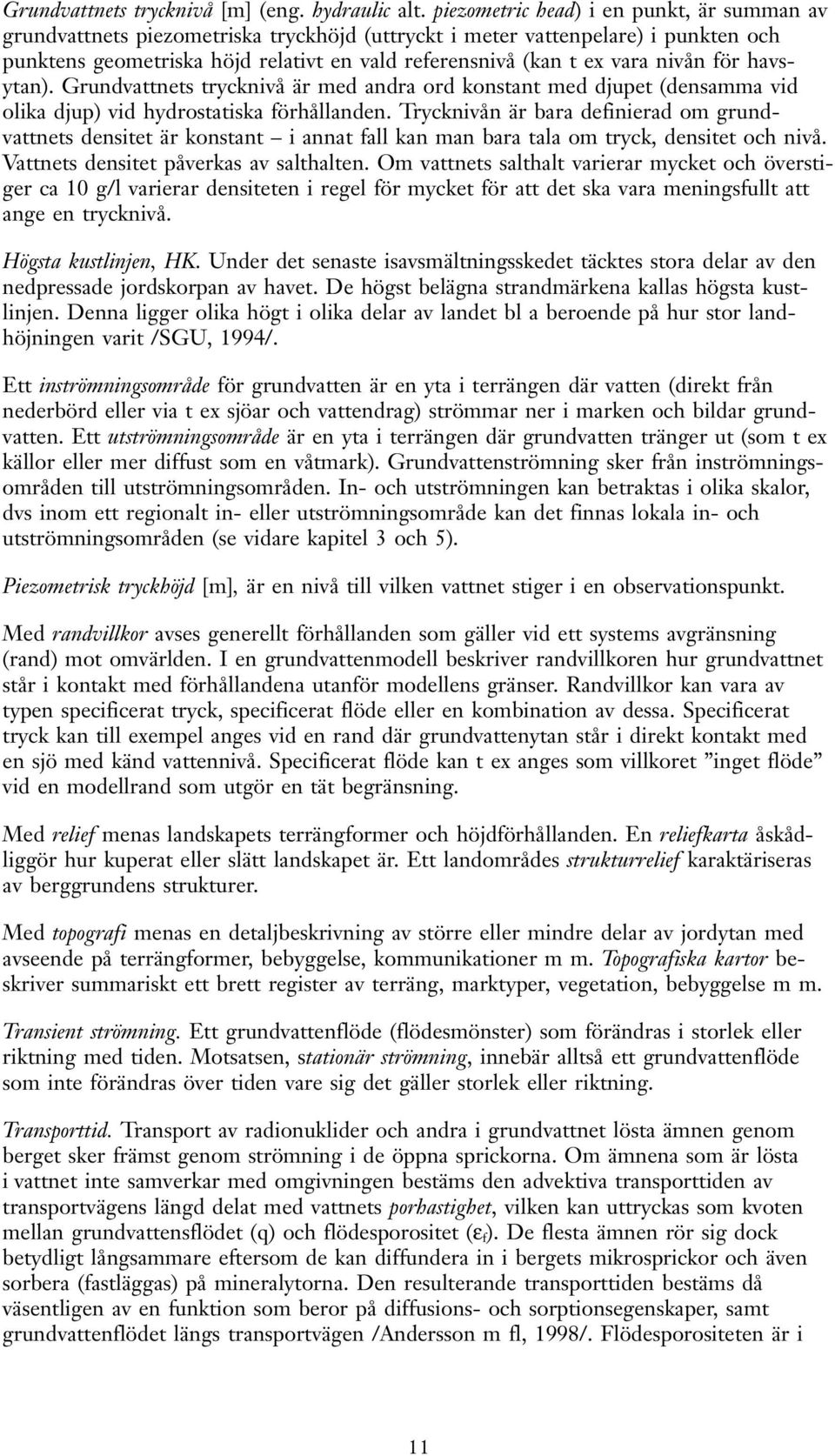 nivån för havsytan). Grundvattnets trycknivå är med andra ord konstant med djupet (densamma vid olika djup) vid hydrostatiska förhållanden.