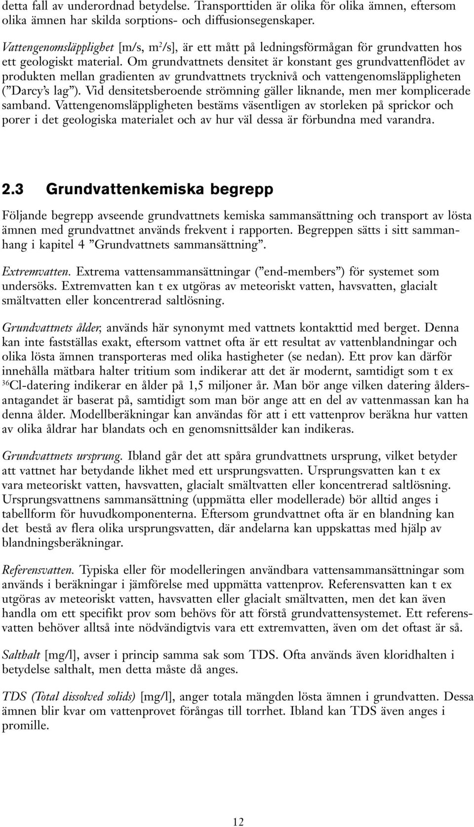 Om grundvattnets densitet är konstant ges grundvattenflödet av produkten mellan gradienten av grundvattnets trycknivå och vattengenomsläppligheten ( Darcy s lag ).