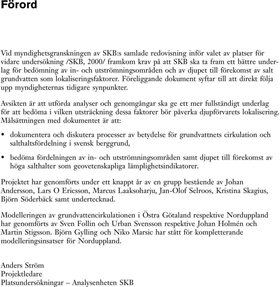 Avsikten är att utförda analyser och genomgångar ska ge ett mer fullständigt underlag för att bedöma i vilken utsträckning dessa faktorer bör påverka djupförvarets lokalisering.